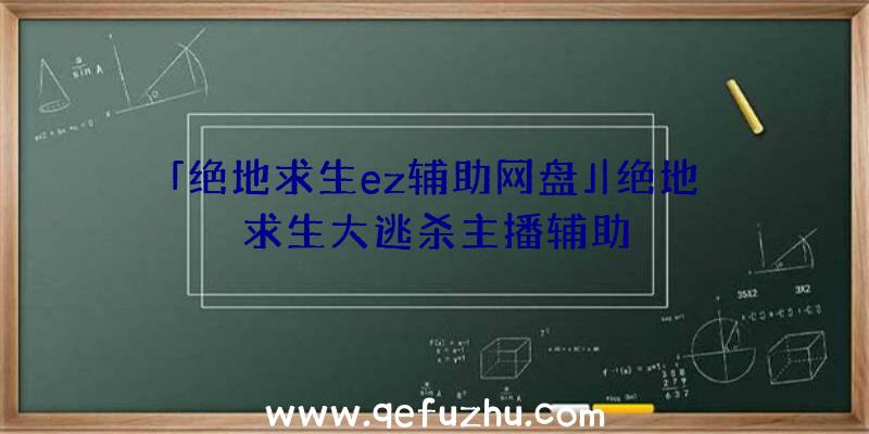 「绝地求生ez辅助网盘」|绝地求生大逃杀主播辅助